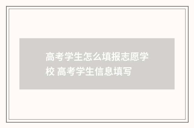 高考学生怎么填报志愿学校 高考学生信息填写