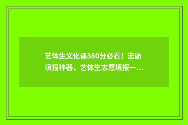 艺体生文化课380分必看！志愿填报神器，艺体生志愿填报一网打尽 艺体生文化课需要多少分