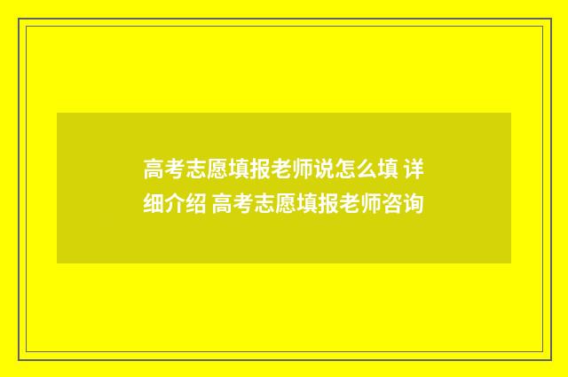 高考志愿填报老师说怎么填 详细介绍 高考志愿填报老师咨询