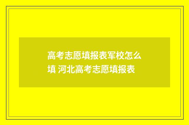 高考志愿填报表军校怎么填 河北高考志愿填报表