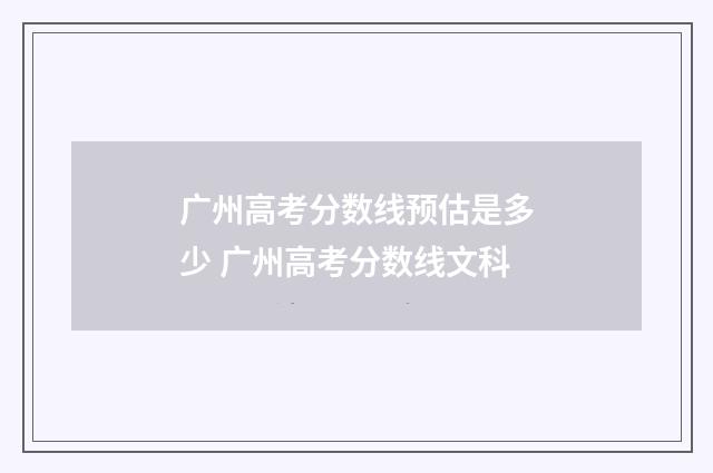 广州高考分数线预估是多少 广州高考分数线文科