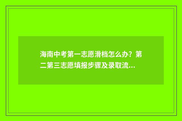 海南中考第一志愿滑档怎么办？第二第三志愿填报步骤及录取流程解析 海南中考第一志愿填报时间