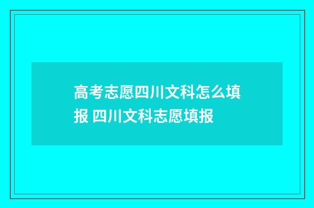 高考志愿四川文科怎么填报 四川文科志愿填报