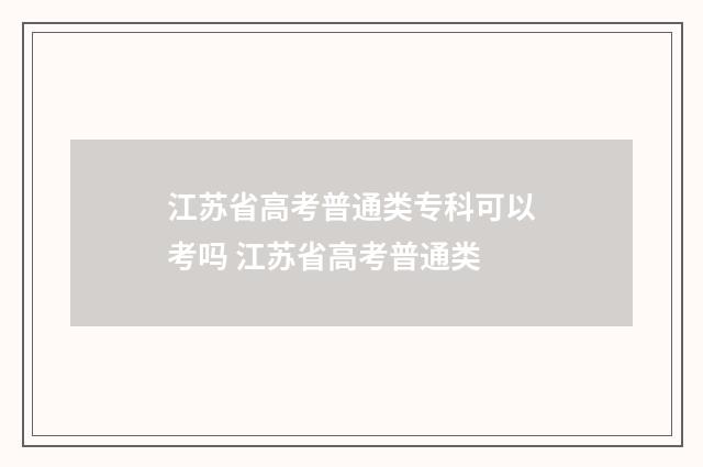 江苏省高考普通类专科可以考吗 江苏省高考普通类