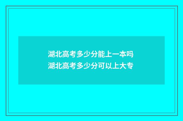 湖北高考多少分能上一本吗 湖北高考多少分可以上大专