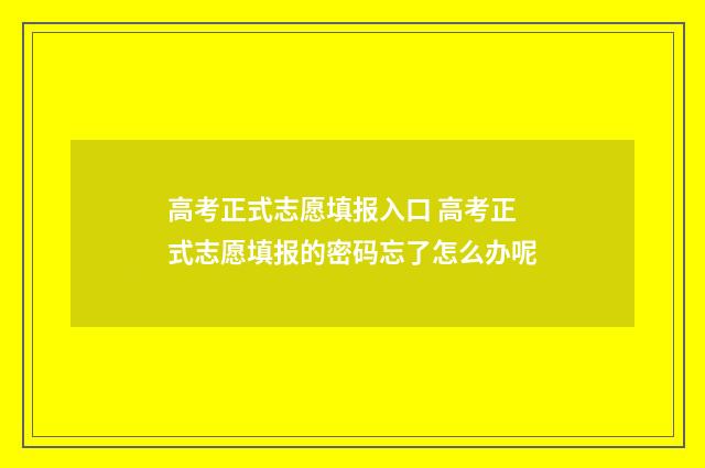 高考正式志愿填报入口 高考正式志愿填报的密码忘了怎么办呢