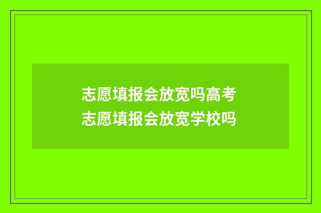 志愿填报会放宽吗高考 志愿填报会放宽学校吗