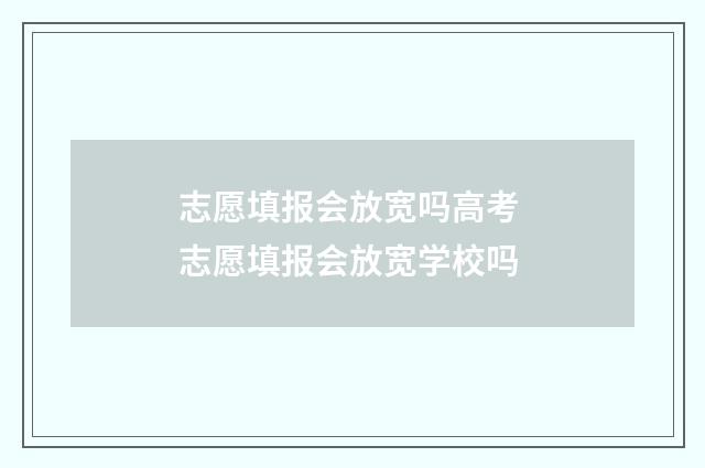 志愿填报会放宽吗高考 志愿填报会放宽学校吗