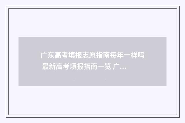 广东高考填报志愿指南每年一样吗 最新高考填报指南一览 广东高考填报志愿规则