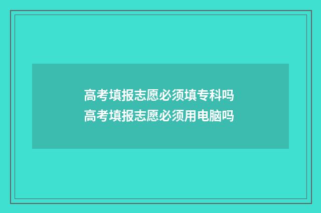 高考填报志愿必须填专科吗 高考填报志愿必须用电脑吗