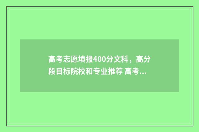 高考志愿填报400分文科，高分段目标院校和专业推荐 高考志愿填报40个志愿必须填完吗