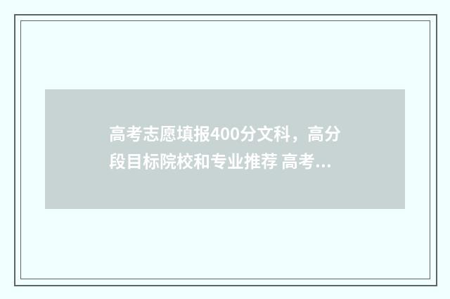 高考志愿填报400分文科，高分段目标院校和专业推荐 高考志愿填报40个志愿必须填完吗