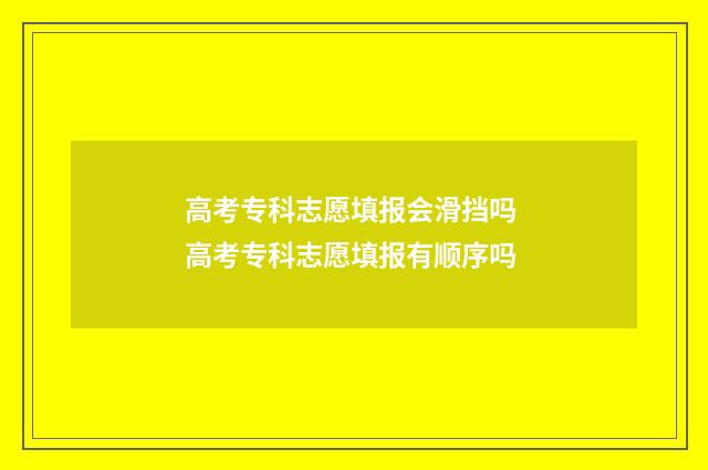 高考专科志愿填报会滑挡吗 高考专科志愿填报有顺序吗