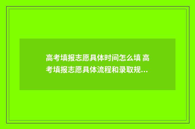 高考填报志愿具体时间怎么填 高考填报志愿具体流程和录取规则