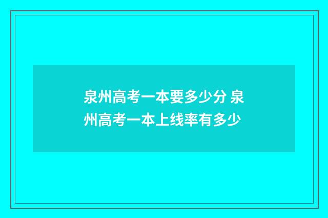 泉州高考一本要多少分 泉州高考一本上线率有多少