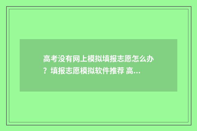 高考没有网上模拟填报志愿怎么办？填报志愿模拟软件推荐 高考没有网上模考怎么办