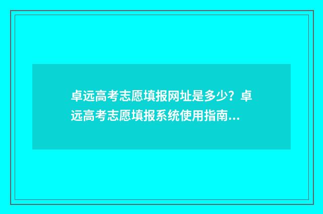 卓远高考志愿填报网址是多少？卓远高考志愿填报系统使用指南 卓远班是什么意思