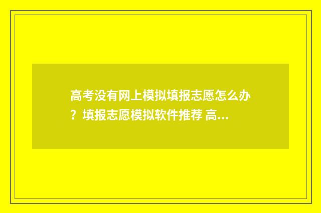 高考没有网上模拟填报志愿怎么办？填报志愿模拟软件推荐 高考没有网上模考怎么办