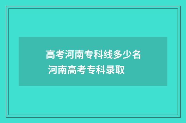 高考河南专科线多少名 河南高考专科录取
