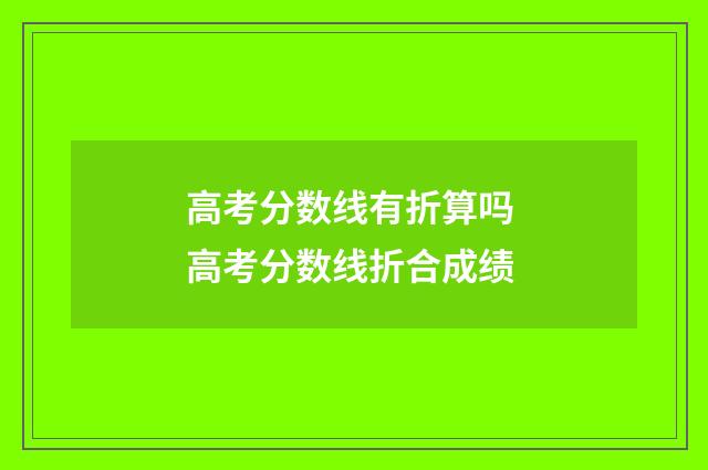 高考分数线有折算吗 高考分数线折合成绩