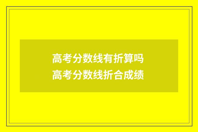 高考分数线有折算吗 高考分数线折合成绩