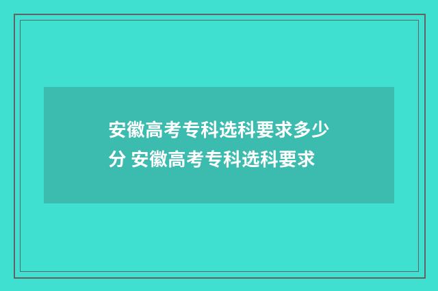 安徽高考专科选科要求多少分 安徽高考专科选科要求