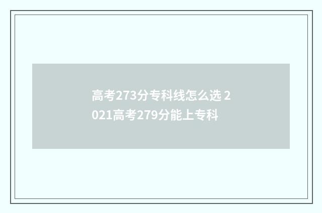 高考273分专科线怎么选 2021高考279分能上专科
