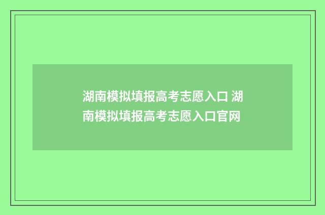 湖南模拟填报高考志愿入口 湖南模拟填报高考志愿入口官网