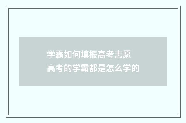 学霸如何填报高考志愿 高考的学霸都是怎么学的