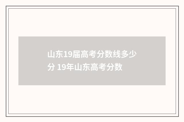 山东19届高考分数线多少分 19年山东高考分数