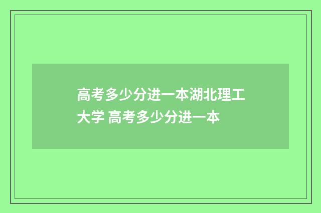 高考多少分进一本湖北理工大学 高考多少分进一本