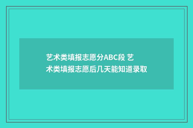 艺术类填报志愿分ABC段 艺术类填报志愿后几天能知道录取