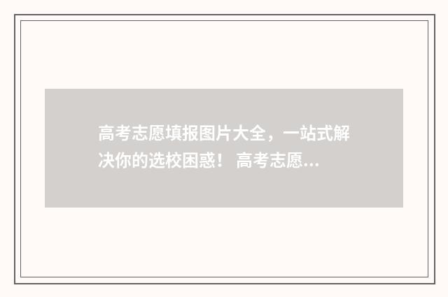 高考志愿填报图片大全，一站式解决你的选校困惑！ 高考志愿填报图片高清
