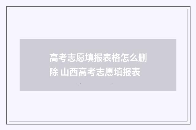 高考志愿填报表格怎么删除 山西高考志愿填报表