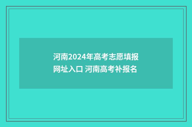 河南2024年高考志愿填报网址入口 河南高考补报名