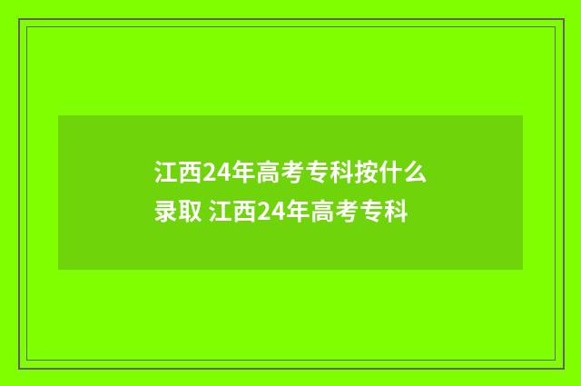 江西24年高考专科按什么录取 江西24年高考专科