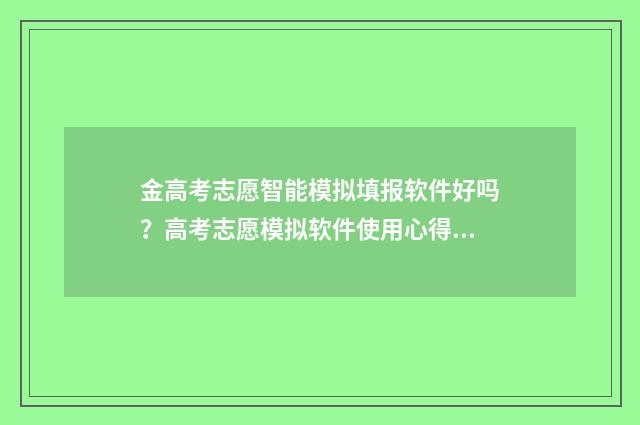 金高考志愿智能模拟填报软件好吗？高考志愿模拟软件使用心得分享 金高考志愿智能模拟填报软件好吗