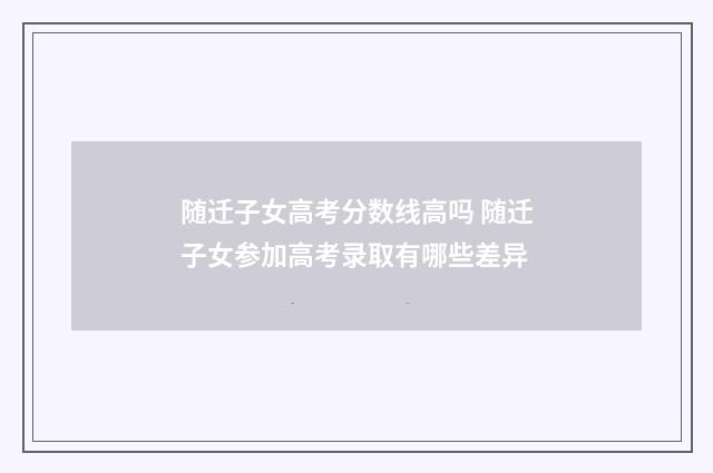 随迁子女高考分数线高吗 随迁子女参加高考录取有哪些差异