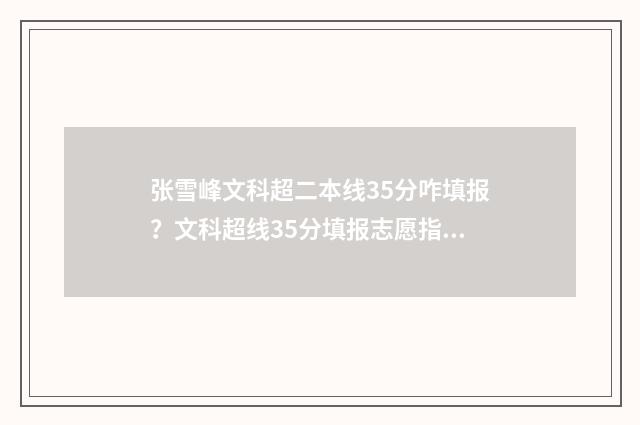 张雪峰文科超二本线35分咋填报？文科超线35分填报志愿指南 张雪峰文科理科