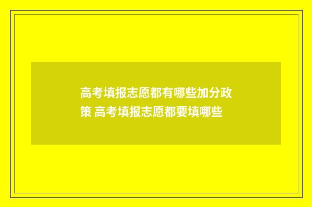 高考填报志愿都有哪些加分政策 高考填报志愿都要填哪些