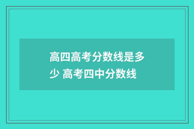 高四高考分数线是多少 高考四中分数线