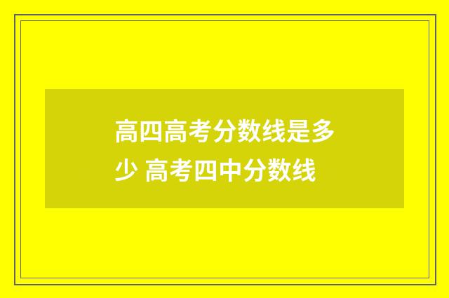 高四高考分数线是多少 高考四中分数线