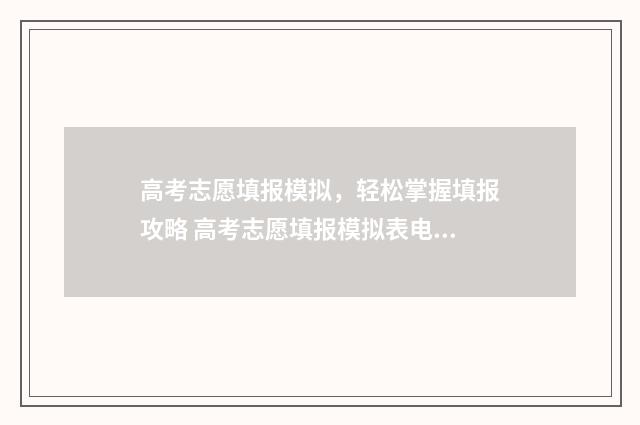 高考志愿填报模拟，轻松掌握填报攻略 高考志愿填报模拟表电子版