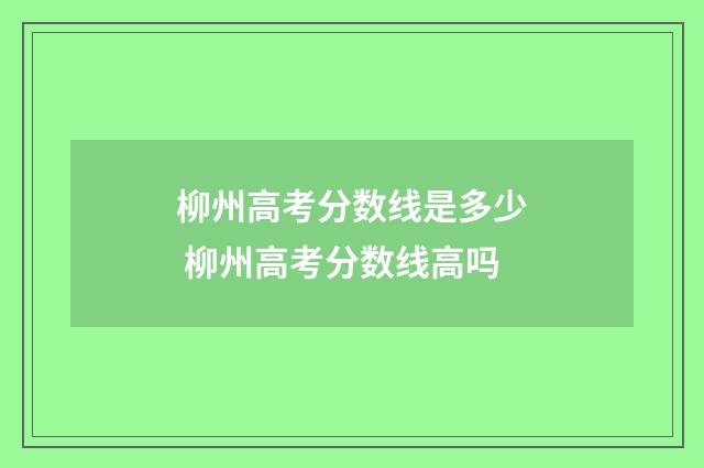 柳州高考分数线是多少 柳州高考分数线高吗