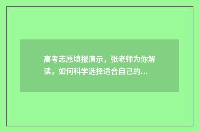 高考志愿填报演示，张老师为你解读，如何科学选择适合自己的专业和学校？ 高考志愿填报演练查询代码