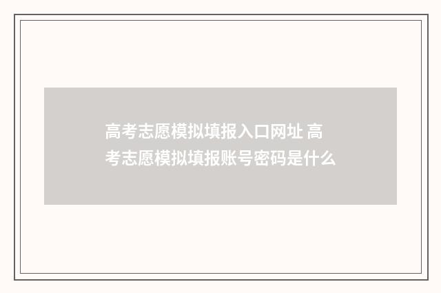 高考志愿模拟填报入口网址 高考志愿模拟填报账号密码是什么