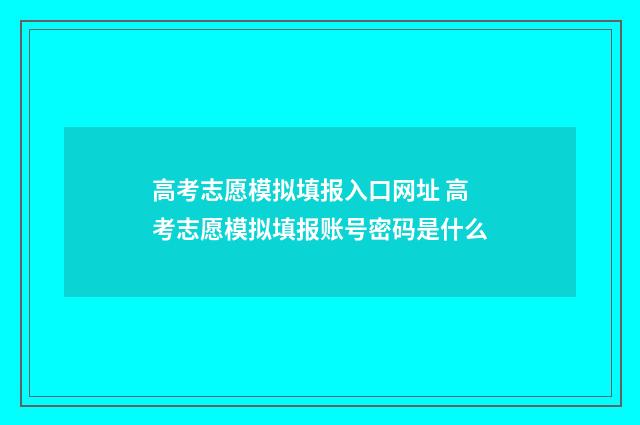 高考志愿模拟填报入口网址 高考志愿模拟填报账号密码是什么