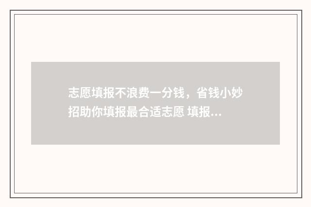 志愿填报不浪费一分钱，省钱小妙招助你填报最合适志愿 填报志愿很麻烦吗