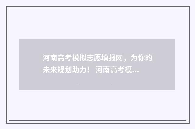 河南高考模拟志愿填报网，为你的未来规划助力！ 河南高考模拟志愿