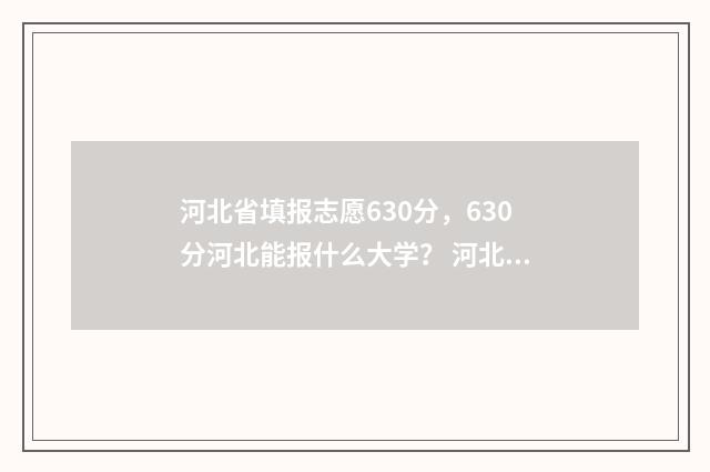 河北省填报志愿630分，630分河北能报什么大学？ 河北省填报志愿怎么提交